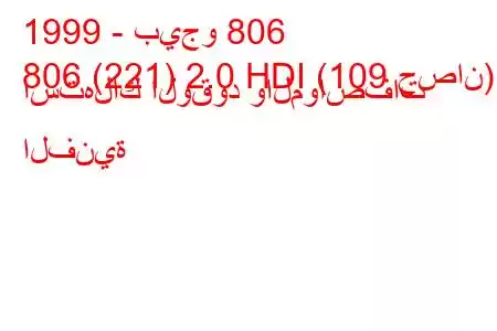 1999 - بيجو 806
806 (221) 2.0 HDI (109 حصان) استهلاك الوقود والمواصفات الفنية