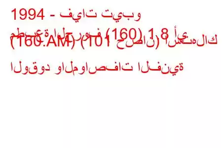 1994 - فيات تيبو
مطبعة الحروف (160) 1.8 أي (160.AM) (101 حصان) استهلاك الوقود والمواصفات الفنية