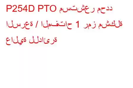 P254D PTO مستشعر محدد السرعة / المفتاح 1 رمز مشكلة عالية للدائرة