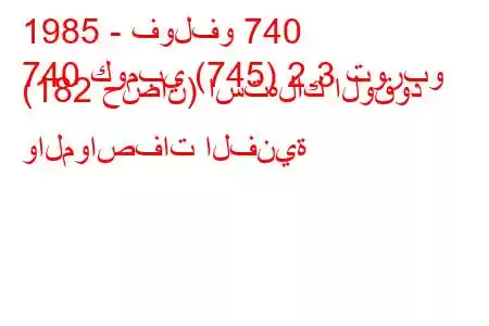 1985 - فولفو 740
740 كومبي (745) 2.3 توربو (182 حصان) استهلاك الوقود والمواصفات الفنية