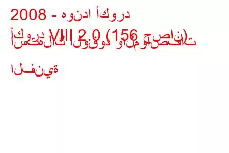 2008 - هوندا أكورد
أكورد VIII 2.0 (156 حصان) استهلاك الوقود والمواصفات الفنية