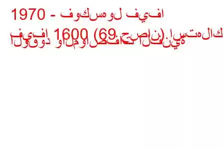 1970 - فوكسهول فيفا
فيفا 1600 (69 حصان) استهلاك الوقود والمواصفات الفنية