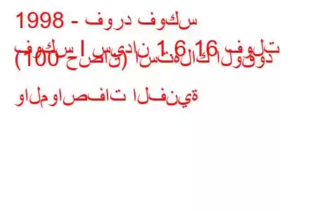 1998 - فورد فوكس
فوكس I سيدان 1.6 16 فولت (100 حصان) استهلاك الوقود والمواصفات الفنية