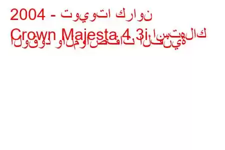 2004 - تويوتا كراون
Crown Majesta 4.3i استهلاك الوقود والمواصفات الفنية