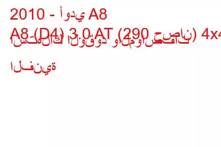 2010 - أودي A8
A8 (D4) 3.0 AT (290 حصان) 4x4 استهلاك الوقود والمواصفات الفنية