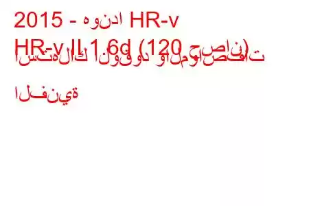 2015 - هوندا HR-v
HR-v II 1.6d (120 حصان) استهلاك الوقود والمواصفات الفنية