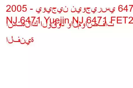 2005 - يويجين نيوجيرسي 6471
NJ 6471 Yuejin NJ 6471 FET2 استهلاك الوقود والمواصفات الفنية