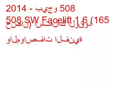 2014 - بيجو 508
508 SW Facelift 1.6 (165 حصان) استهلاك الوقود والمواصفات الفنية