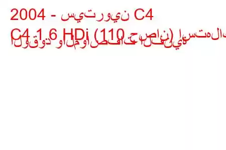 2004 - سيتروين C4
C4 1.6 HDi (110 حصان) استهلاك الوقود والمواصفات الفنية