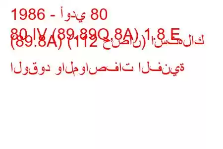 1986 - أودي 80
80 IV (89.89Q,8A) 1.8 E (89.8A) (112 حصان) استهلاك الوقود والمواصفات الفنية