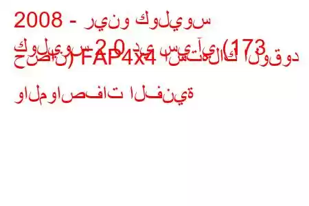 2008 - رينو كوليوس
كوليوس 2.0 دي سي آي (173 حصان) FAP4x4 استهلاك الوقود والمواصفات الفنية