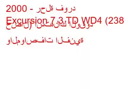 2000 - رحلة فورد
Excursion 7.3 TD WD4 (238 حصان) استهلاك الوقود والمواصفات الفنية