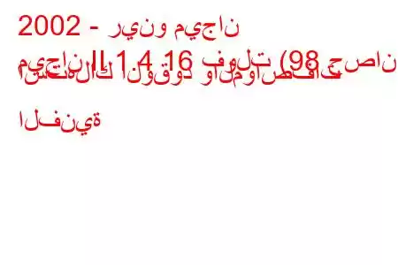 2002 - رينو ميجان
ميجان II 1.4 16 فولت (98 حصان) استهلاك الوقود والمواصفات الفنية