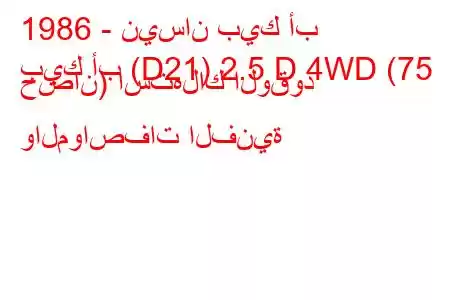 1986 - نيسان بيك أب
بيك أب (D21) 2.5 D 4WD (75 حصان) استهلاك الوقود والمواصفات الفنية