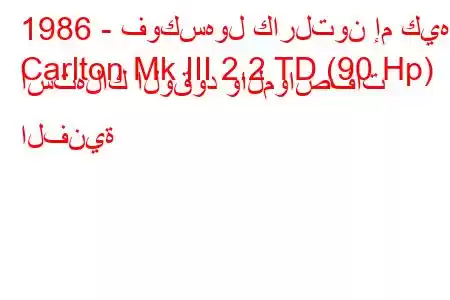 1986 - فوكسهول كارلتون إم كيه
Carlton Mk III 2.2 TD (90 Hp) استهلاك الوقود والمواصفات الفنية