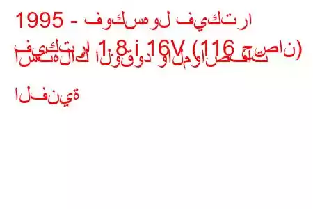 1995 - فوكسهول فيكترا
فيكترا 1.8 i 16V (116 حصان) استهلاك الوقود والمواصفات الفنية