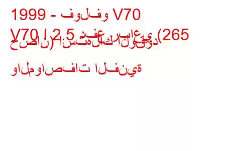 1999 - فولفو V70
V70 I 2.5 دفع رباعي (265 حصان) استهلاك الوقود والمواصفات الفنية