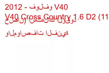 2012 - فولفو V40
V40 Cross Country 1.6 D2 (115 حصان) استهلاك الوقود والمواصفات الفنية