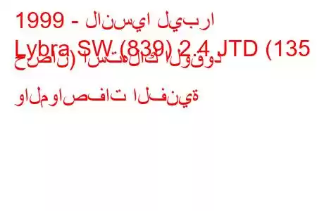 1999 - لانسيا ليبرا
Lybra SW (839) 2.4 JTD (135 حصان) استهلاك الوقود والمواصفات الفنية