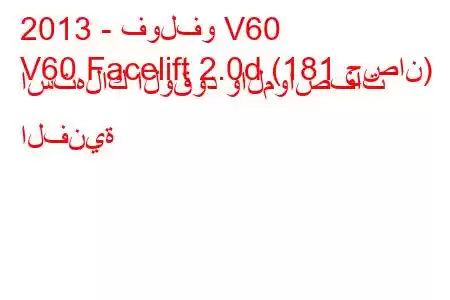 2013 - فولفو V60
V60 Facelift 2.0d (181 حصان) استهلاك الوقود والمواصفات الفنية