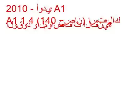 2010 - أودي A1
A1 1.4 (140 حصان) استهلاك الوقود والمواصفات الفنية