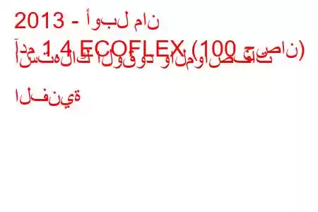 2013 - أوبل مان
آدم 1.4 ECOFLEX (100 حصان) استهلاك الوقود والمواصفات الفنية