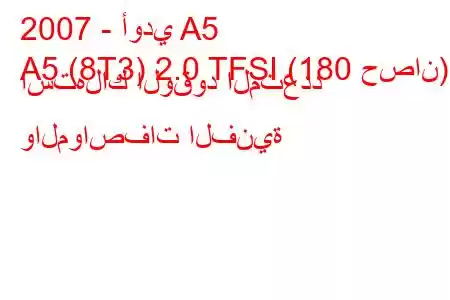 2007 - أودي A5
A5 (8T3) 2.0 TFSI (180 حصان) استهلاك الوقود المتعدد والمواصفات الفنية