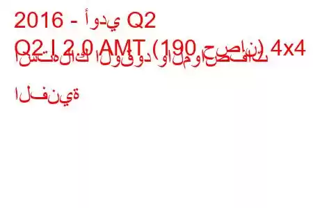 2016 - أودي Q2
Q2 I 2.0 AMT (190 حصان) 4x4 استهلاك الوقود والمواصفات الفنية