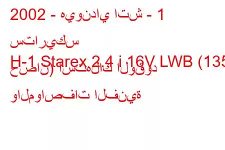 2002 - هيونداي اتش - 1 ستاريكس
H-1 Starex 2.4 i 16V LWB (135 حصان) استهلاك الوقود والمواصفات الفنية