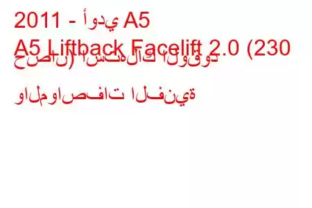 2011 - أودي A5
A5 Liftback Facelift 2.0 (230 حصان) استهلاك الوقود والمواصفات الفنية