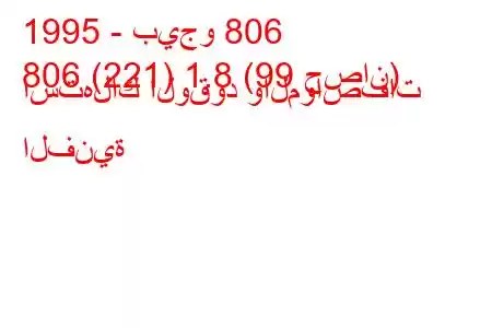 1995 - بيجو 806
806 (221) 1.8 (99 حصان) استهلاك الوقود والمواصفات الفنية