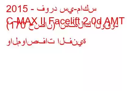 2015 - فورد سي-ماكس
C-MAX II Facelift 2.0d AMT (170 حصان) استهلاك الوقود والمواصفات الفنية