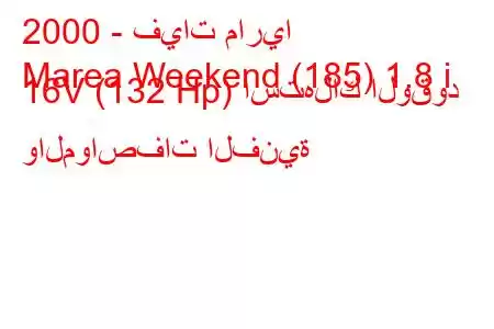 2000 - فيات ماريا
Marea Weekend (185) 1.8 i 16V (132 Hp) استهلاك الوقود والمواصفات الفنية