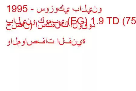 1995 - سوزوكي بالينو
بالينو كومبي (EG) 1.9 TD (75 حصان) استهلاك الوقود والمواصفات الفنية