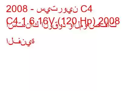 2008 - سيتروين C4
C4 1.6 16V (120 Hp) 2008 استهلاك الوقود والمواصفات الفنية