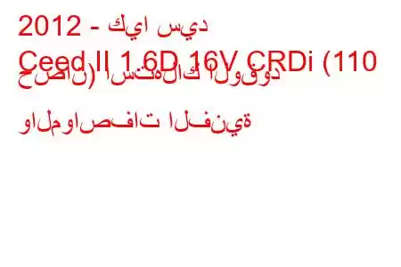 2012 - كيا سيد
Ceed II 1.6D 16V CRDi (110 حصان) استهلاك الوقود والمواصفات الفنية