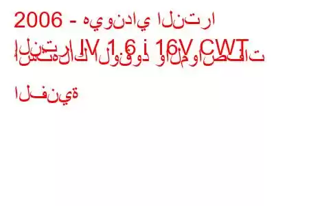 2006 - هيونداي النترا
إلنترا IV 1.6 i 16V CWT استهلاك الوقود والمواصفات الفنية