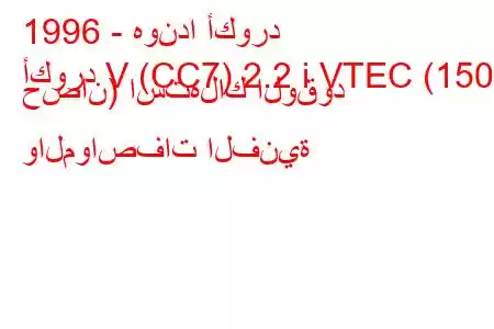 1996 - هوندا أكورد
أكورد V (CC7) 2.2 i VTEC (150 حصان) استهلاك الوقود والمواصفات الفنية