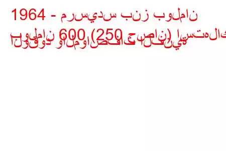 1964 - مرسيدس بنز بولمان
بولمان 600 (250 حصان) استهلاك الوقود والمواصفات الفنية