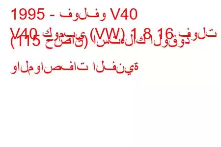 1995 - فولفو V40
V40 كومبي (VW) 1.8 16 فولت (115 حصان) استهلاك الوقود والمواصفات الفنية