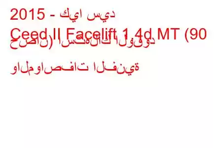 2015 - كيا سيد
Ceed II Facelift 1.4d MT (90 حصان) استهلاك الوقود والمواصفات الفنية