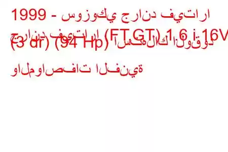 1999 - سوزوكي جراند فيتارا
جراند فيتارا (FT,GT) 1.6 i 16V (3 dr) (94 Hp) استهلاك الوقود والمواصفات الفنية