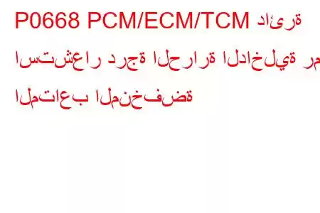 P0668 PCM/ECM/TCM دائرة استشعار درجة الحرارة الداخلية رمز المتاعب المنخفضة