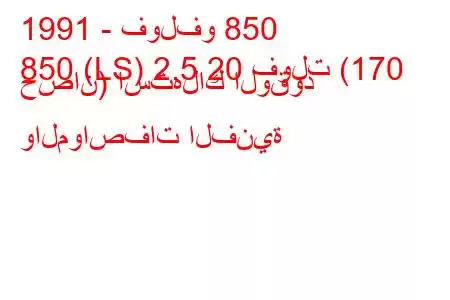 1991 - فولفو 850
850 (LS) 2.5 20 فولت (170 حصان) استهلاك الوقود والمواصفات الفنية