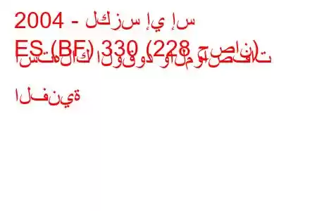 2004 - لكزس إي إس
ES (BF) 330 (228 حصان) استهلاك الوقود والمواصفات الفنية