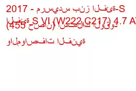 2017 - مرسيدس بنز الفئة-S
الفئة S VI (W222,C217) 4.7 AT (455 حصان) استهلاك الوقود والمواصفات الفنية