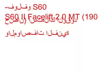 -فولفو S60
S60 II Facelift 2.0 MT (190 حصان) استهلاك الوقود والمواصفات الفنية