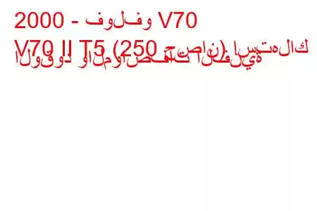 2000 - فولفو V70
V70 II T5 (250 حصان) استهلاك الوقود والمواصفات الفنية