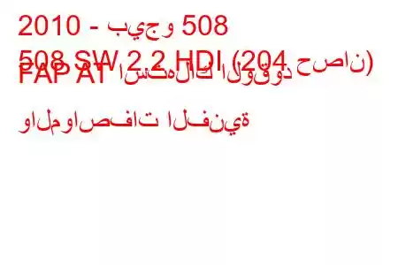 2010 - بيجو 508
508 SW 2.2 HDI (204 حصان) FAP AT استهلاك الوقود والمواصفات الفنية