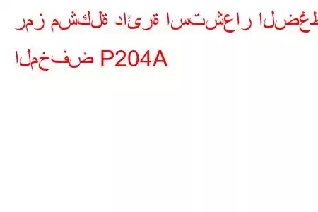 رمز مشكلة دائرة استشعار الضغط المخفض P204A